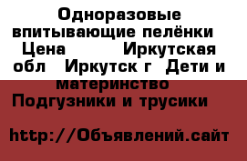 Одноразовые впитывающие пелёнки › Цена ­ 300 - Иркутская обл., Иркутск г. Дети и материнство » Подгузники и трусики   